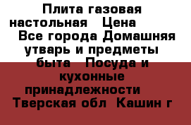 Плита газовая настольная › Цена ­ 1 700 - Все города Домашняя утварь и предметы быта » Посуда и кухонные принадлежности   . Тверская обл.,Кашин г.